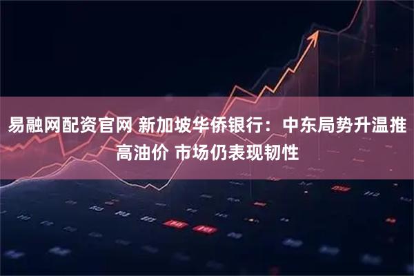 易融网配资官网 新加坡华侨银行：中东局势升温推高油价 市场仍表现韧性