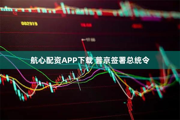 航心配资APP下载 普京签署总统令