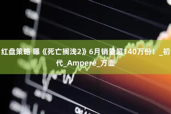 红盘策略 曝《死亡搁浅2》6月销量超140万份！_初代_Ampere_方面
