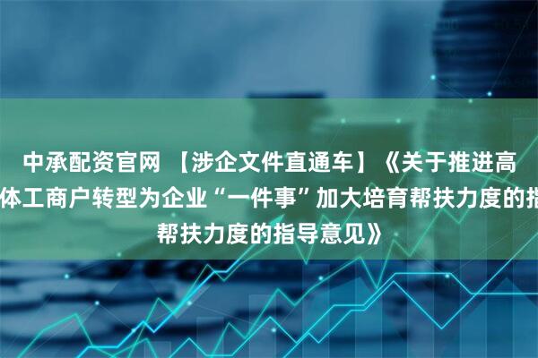 中承配资官网 【涉企文件直通车】《关于推进高效办成个体工商户转型为企业“一件事”加大培育帮扶力度的指导意见》