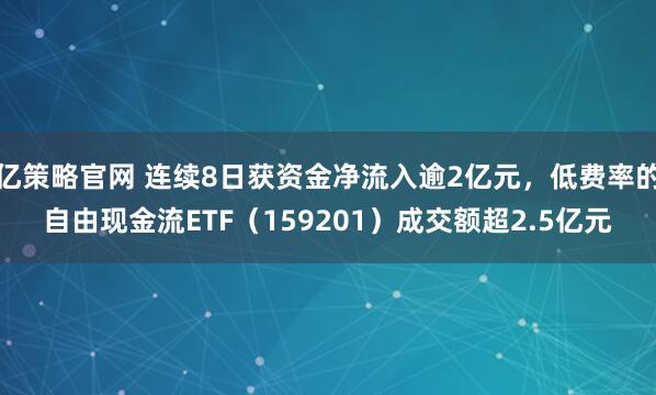 亿策略官网 连续8日获资金净流入逾2亿元，低费率的自由现金流ETF（159201）成交额超2.5亿元