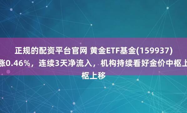 正规的配资平台官网 黄金ETF基金(159937)上涨0.46%，连续3天净流入，机构持续看好金价中枢上移