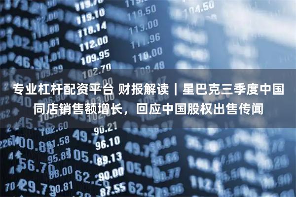 专业杠杆配资平台 财报解读｜星巴克三季度中国同店销售额增长，回应中国股权出售传闻