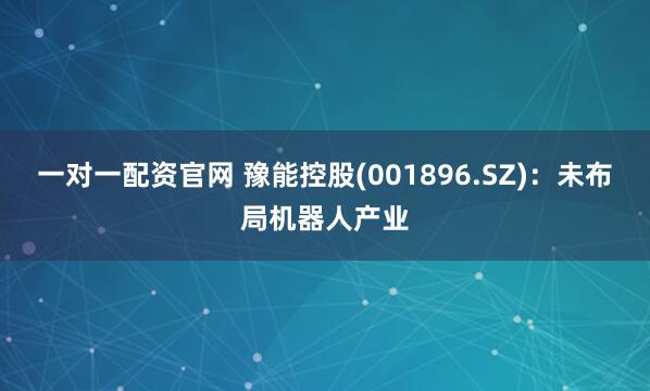 一对一配资官网 豫能控股(001896.SZ)：未布局机器人产业