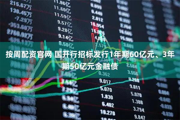 按周配资官网 国开行招标发行1年期60亿元、3年期50亿元金融债