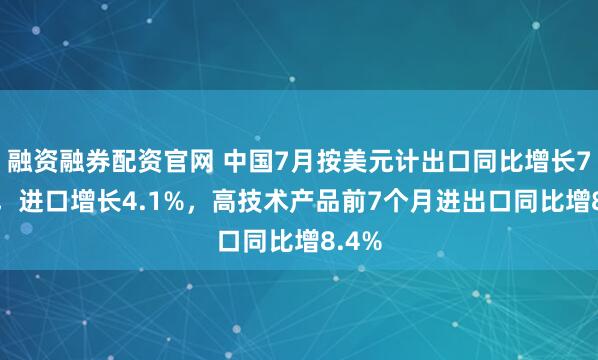 融资融券配资官网 中国7月按美元计出口同比增长7.2%，进口增长4.1%，高技术产品前7个月进出口同比增8.4%