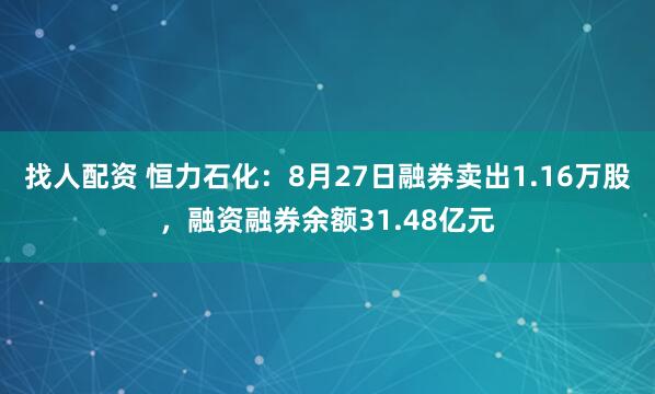 找人配资 恒力石化：8月27日融券卖出1.16万股，融资融券余额31.48亿元