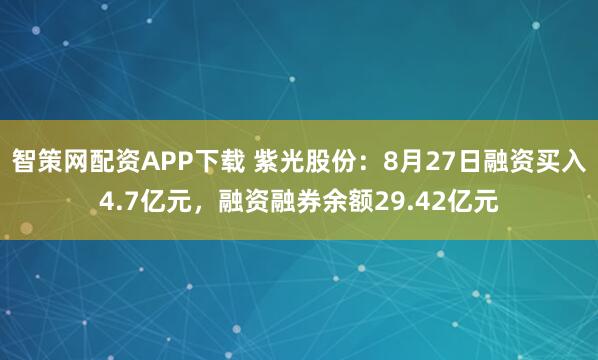智策网配资APP下载 紫光股份：8月27日融资买入4.7亿元，融资融券余额29.42亿元