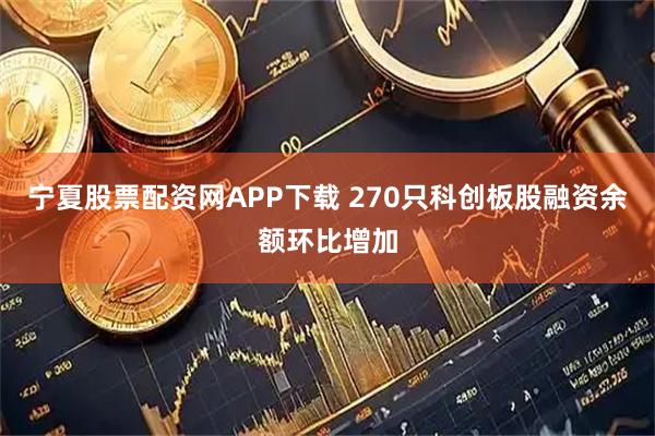 宁夏股票配资网APP下载 270只科创板股融资余额环比增加