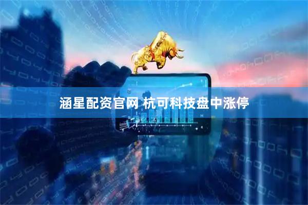 涵星配资官网 杭可科技盘中涨停
