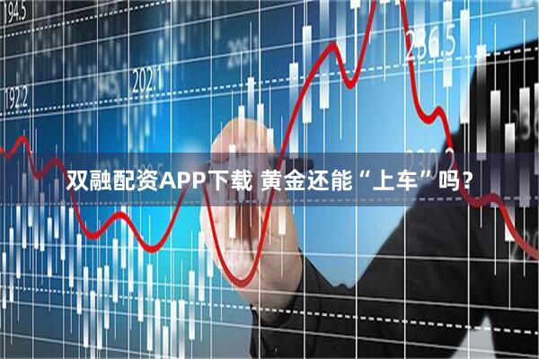 双融配资APP下载 黄金还能“上车”吗？