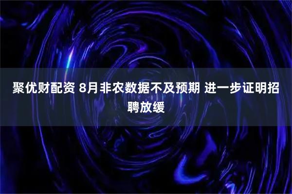 聚优财配资 8月非农数据不及预期 进一步证明招聘放缓