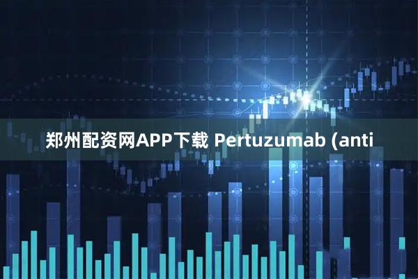 郑州配资网APP下载 Pertuzumab (anti