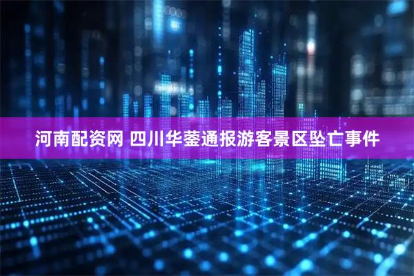 河南配资网 四川华蓥通报游客景区坠亡事件